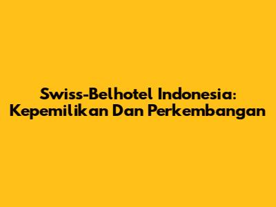Swiss-Belhotel Indonesia: Kepemilikan Dan Perkembangan