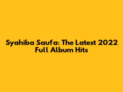 Syahiba Saufa: The Latest 2022 Full Album Hits