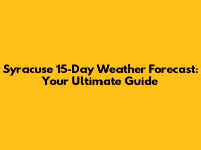 Syracuse 15-Day Weather Forecast: Your Ultimate Guide
