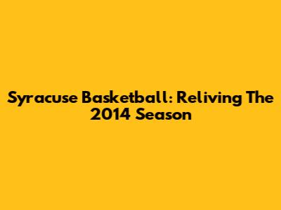 Syracuse Basketball: Reliving The 2014 Season