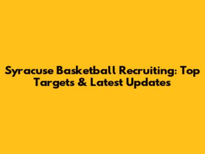 Syracuse Basketball Recruiting: Top Targets & Latest Updates