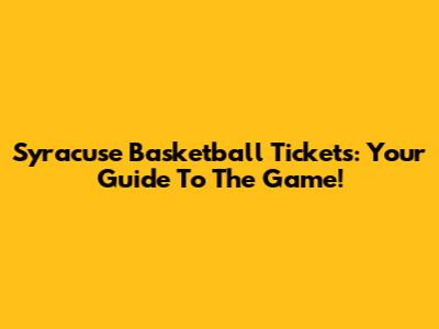 Syracuse Basketball Tickets: Your Guide To The Game!