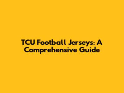 TCU Football Jerseys: A Comprehensive Guide