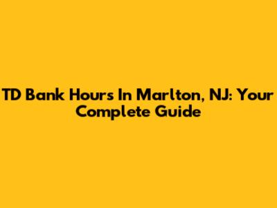 TD Bank Hours In Marlton, NJ: Your Complete Guide