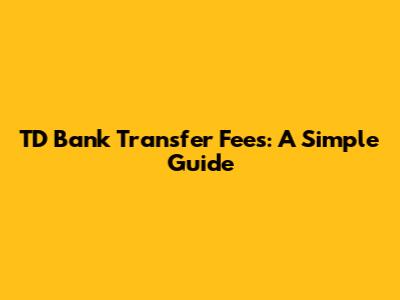 TD Bank Transfer Fees: A Simple Guide