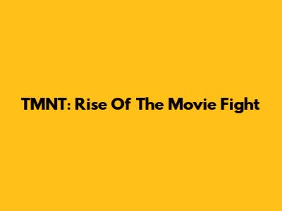 TMNT: Rise Of The Movie Fight