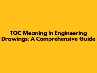 TOC Meaning In Engineering Drawings: A Comprehensive Guide