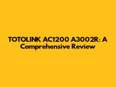 TOTOLINK AC1200 A3002R: A Comprehensive Review