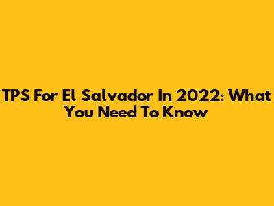 TPS For El Salvador In 2022: What You Need To Know