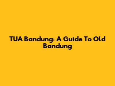 TUA Bandung: A Guide To Old Bandung
