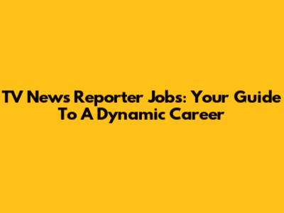 TV News Reporter Jobs: Your Guide To A Dynamic Career