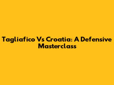 Tagliafico Vs Croatia: A Defensive Masterclass