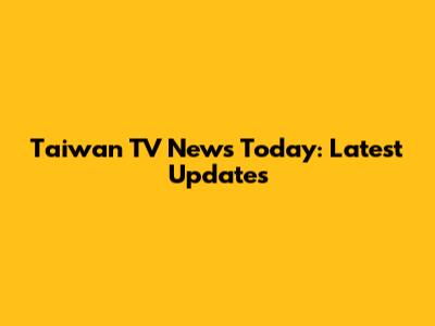 Taiwan TV News Today: Latest Updates