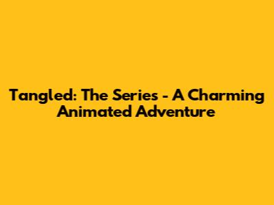 Tangled: The Series - A Charming Animated Adventure