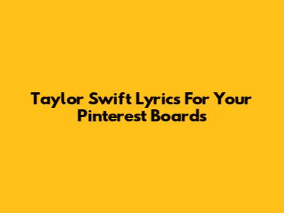 Taylor Swift Lyrics For Your Pinterest Boards