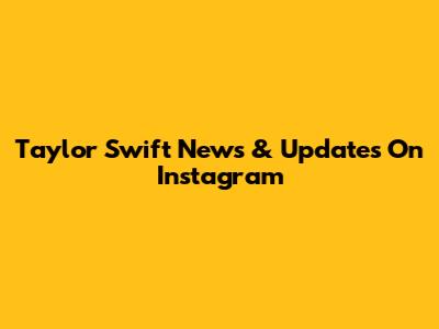 Taylor Swift News & Updates On Instagram