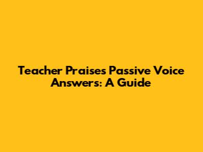 Teacher Praises Passive Voice Answers: A Guide
