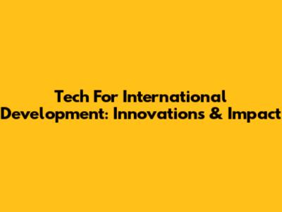 Tech For International Development: Innovations & Impact
