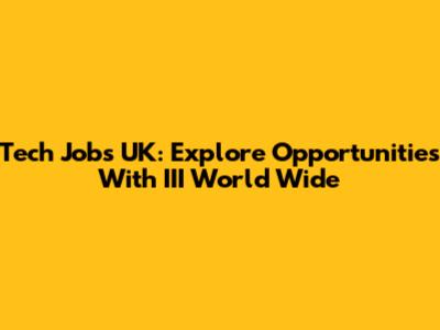 Tech Jobs UK: Explore Opportunities With III World Wide