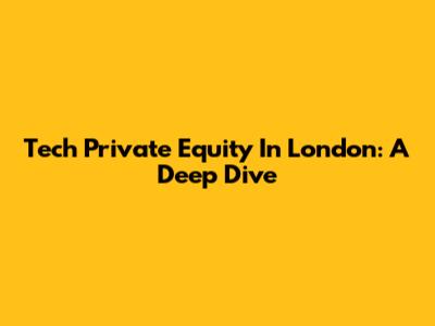 Tech Private Equity In London: A Deep Dive
