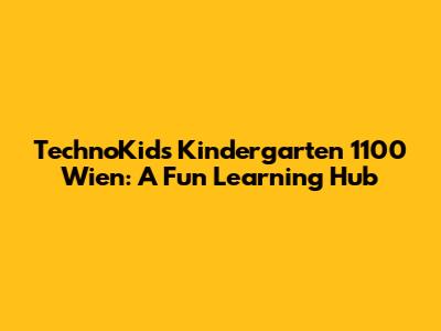 TechnoKids Kindergarten 1100 Wien: A Fun Learning Hub
