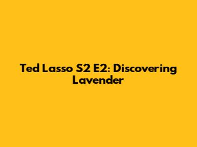 Ted Lasso S2 E2: Discovering "Lavender"