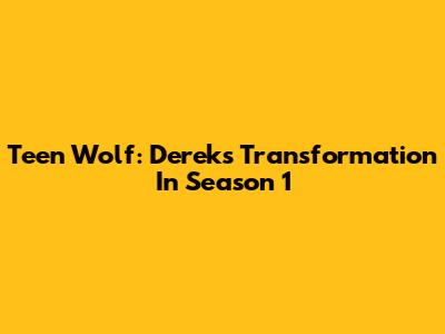 Teen Wolf: Derek's Transformation In Season 1