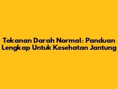 Tekanan Darah Normal: Panduan Lengkap Untuk Kesehatan Jantung