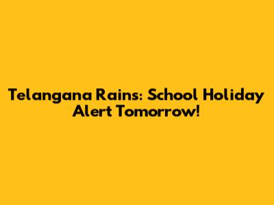 Telangana Rains: School Holiday Alert Tomorrow!