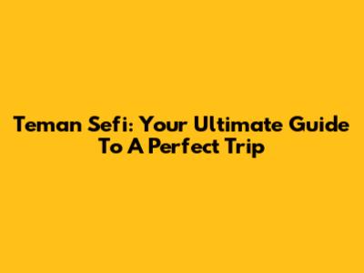 Teman Sefi: Your Ultimate Guide To A Perfect Trip