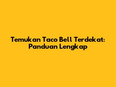 Temukan Taco Bell Terdekat: Panduan Lengkap