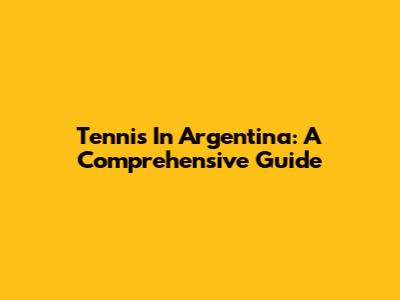 Tennis In Argentina: A Comprehensive Guide