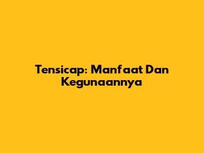 Tensicap: Manfaat Dan Kegunaannya