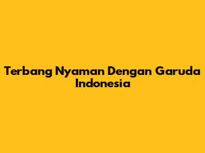 Terbang Nyaman Dengan Garuda Indonesia
