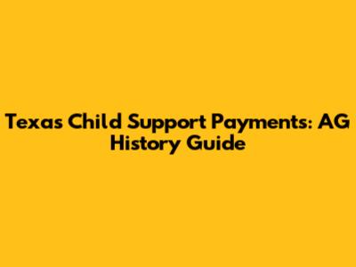 Texas Child Support Payments: AG History Guide