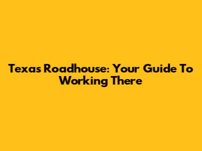 Texas Roadhouse: Your Guide To Working There