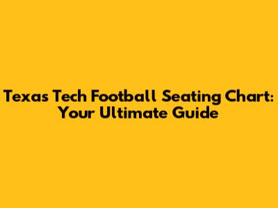 Texas Tech Football Seating Chart: Your Ultimate Guide
