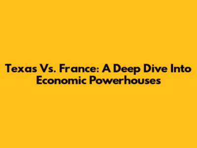 Texas Vs. France: A Deep Dive Into Economic Powerhouses