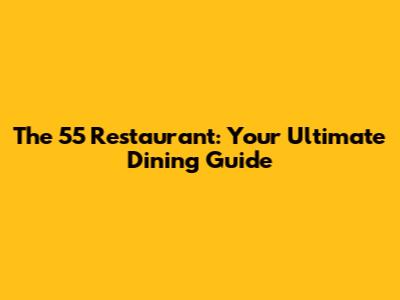 The 55 Restaurant: Your Ultimate Dining Guide