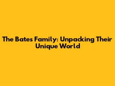 The Bates Family: Unpacking Their Unique World