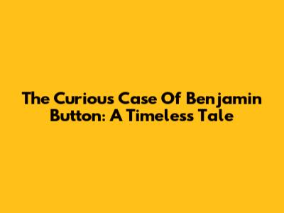 The Curious Case Of Benjamin Button: A Timeless Tale