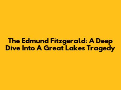 The Edmund Fitzgerald: A Deep Dive Into A Great Lakes Tragedy