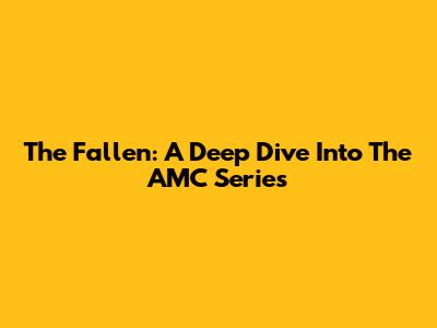 The Fallen: A Deep Dive Into The AMC Series