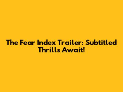 The Fear Index Trailer: Subtitled Thrills Await!