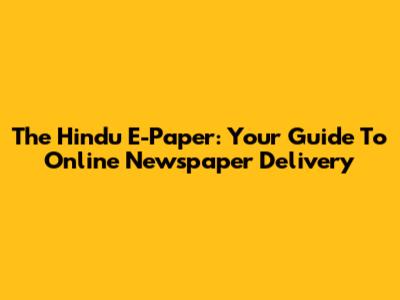 The Hindu E-Paper: Your Guide To Online Newspaper Delivery