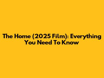 The Home (2025 Film): Everything You Need To Know