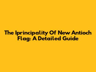 The Iprincipality Of New Antioch Flag: A Detailed Guide