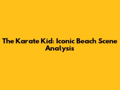The Karate Kid: Iconic Beach Scene Analysis