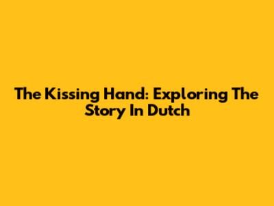 The Kissing Hand: Exploring The Story In Dutch