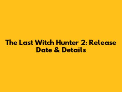 The Last Witch Hunter 2: Release Date & Details